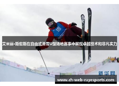 艾米丽·斯密斯在自由式滑雪U型场地赛事中展现卓越技术和非凡实力