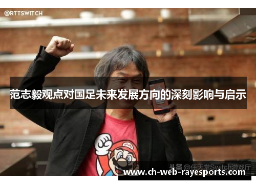 范志毅观点对国足未来发展方向的深刻影响与启示