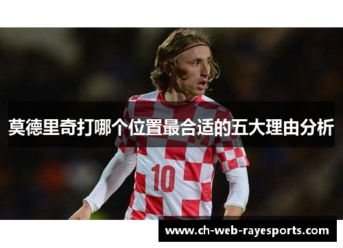 莫德里奇打哪个位置最合适的五大理由分析