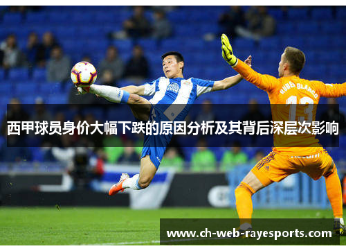 西甲球员身价大幅下跌的原因分析及其背后深层次影响 西甲球员身价大幅下跌的原因分析及其背后深层次影响