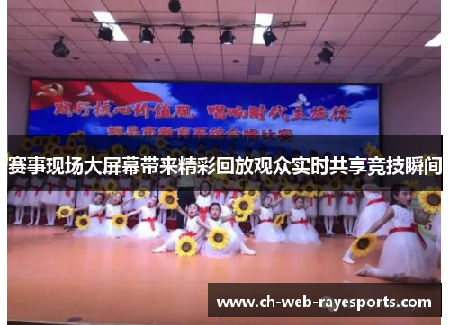 赛事现场大屏幕带来精彩回放观众实时共享竞技瞬间 赛事现场大屏幕带来精彩回放观众实时共享竞技瞬间