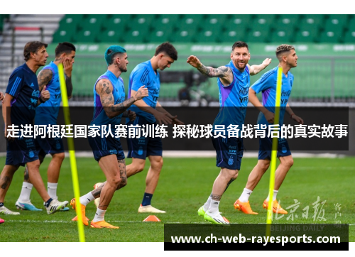 走进阿根廷国家队赛前训练 探秘球员备战背后的真实故事