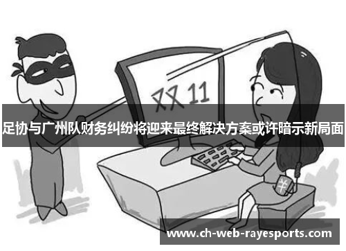足协与广州队财务纠纷将迎来最终解决方案或许暗示新局面 足协与广州队财务纠纷将迎来最终解决方案或许暗示新局面