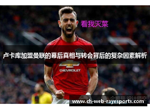 卢卡库加盟曼联的幕后真相与转会背后的复杂因素解析 卢卡库加盟曼联的幕后真相与转会背后的复杂因素解析