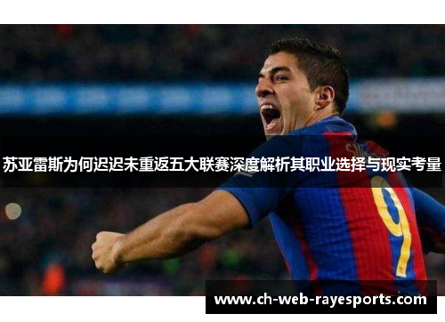 苏亚雷斯为何迟迟未重返五大联赛深度解析其职业选择与现实考量 苏亚雷斯为何迟迟未重返五大联赛深度解析其职业选择与现实考量
