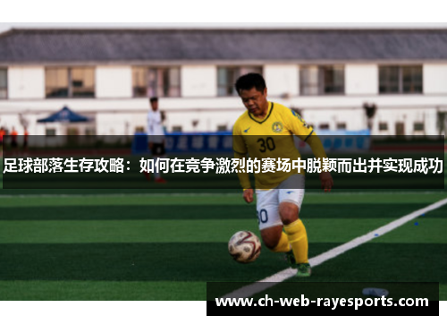 足球部落生存攻略:如何在竞争激烈的赛场中脱颖而出并实现成功 足球部落生存攻略:如何在竞争激烈的赛场中脱颖而出并实现成功