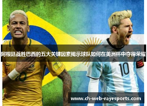 阿根廷战胜巴西的五大关键因素揭示球队如何在美洲杯中夺得荣耀 阿根廷战胜巴西的五大关键因素揭示球队如何在美洲杯中夺得荣耀