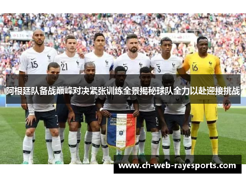 阿根廷队备战巅峰对决紧张训练全景揭秘球队全力以赴迎接挑战 阿根廷队备战巅峰对决紧张训练全景揭秘球队全力以赴迎接挑战