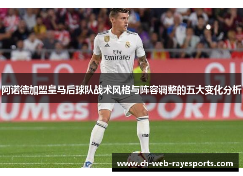 阿诺德加盟皇马后球队战术风格与阵容调整的五大变化分析 阿诺德加盟皇马后球队战术风格与阵容调整的五大变化分析