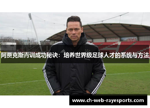 阿贾克斯青训成功秘诀:培养世界级足球人才的系统与方法 阿贾克斯青训成功秘诀:培养世界级足球人才的系统与方法