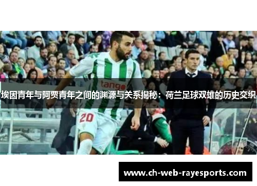 埃因青年与阿贾青年之间的渊源与关系揭秘:荷兰足球双雄的历史交织 埃因青年与阿贾青年之间的渊源与关系揭秘:荷兰足球双雄的历史交织