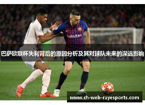 巴萨欧联杯失利背后的原因分析及其对球队未来的深远影响 巴萨欧联杯失利背后的原因分析及其对球队未来的深远影响
