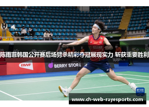 陈雨菲韩国公开赛后场劈杀精彩夺冠展现实力 斩获重要胜利