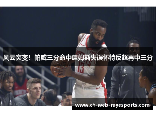 风云突变！帕威三分命中詹姆斯失误怀特反超再中三分