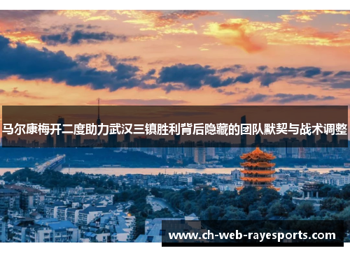 马尔康梅开二度助力武汉三镇胜利背后隐藏的团队默契与战术调整