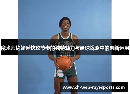 魔术师约翰逊快攻节奏的独特魅力与篮球战略中的创新运用 魔术师约翰逊快攻节奏的独特魅力与篮球战略中的创新运用