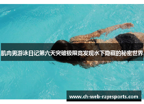 肌肉男游泳日记第六天突破极限竟发现水下隐藏的秘密世界
