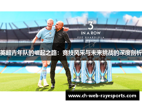 英超青年队的崛起之路:竞技风采与未来挑战的深度剖析 英超青年队的崛起之路:竞技风采与未来挑战的深度剖析