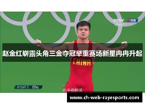 赵金红崭露头角三金夺冠举重赛场新星冉冉升起 赵金红崭露头角三金夺冠举重赛场新星冉冉升起