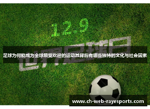 足球为何能成为全球最受欢迎的运动其背后有哪些独特的文化与社会因素 足球为何能成为全球最受欢迎的运动其背后有哪些独特的文化与社会因素