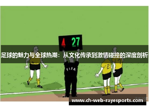 足球的魅力与全球热潮：从文化传承到激情碰撞的深度剖析