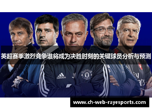 英超赛季激烈竞争谁将成为决胜时刻的关键球员分析与预测 英超赛季激烈竞争谁将成为决胜时刻的关键球员分析与预测