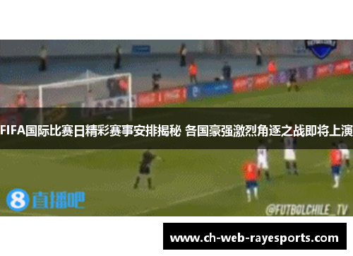FIFA国际比赛日精彩赛事安排揭秘 各国豪强激烈角逐之战即将上演