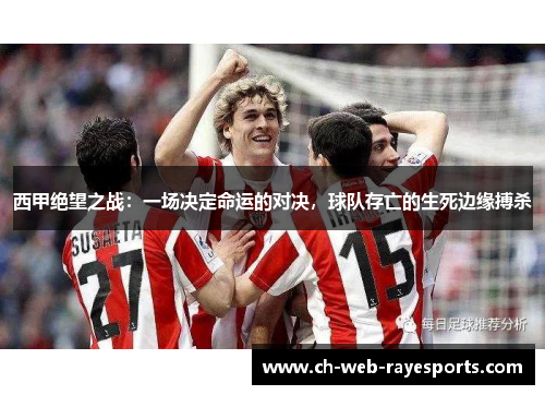 西甲绝望之战:一场决定命运的对决,球队存亡的生死边缘搏杀 西甲绝望之战:一场决定命运的对决,球队存亡的生死边缘搏杀