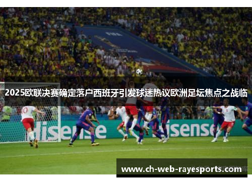 2025欧联决赛确定落户西班牙引发球迷热议欧洲足坛焦点之战临