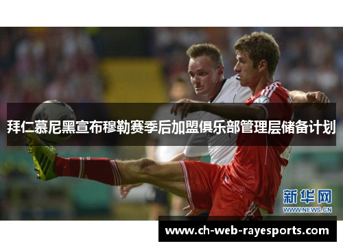 拜仁慕尼黑宣布穆勒赛季后加盟俱乐部管理层储备计划