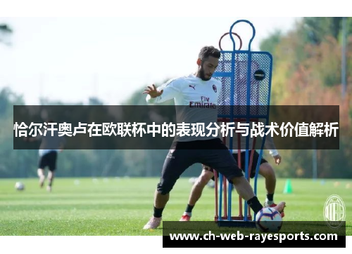 恰尔汗奥卢在欧联杯中的表现分析与战术价值解析