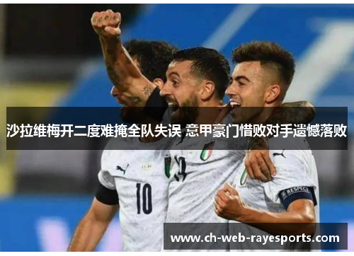 沙拉维梅开二度难掩全队失误 意甲豪门惜败对手遗憾落败